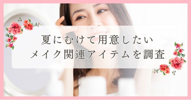 夏にむけて用意したいメイク関連アイテムを調査｜まつ毛・眉毛サイト運営がアンケート