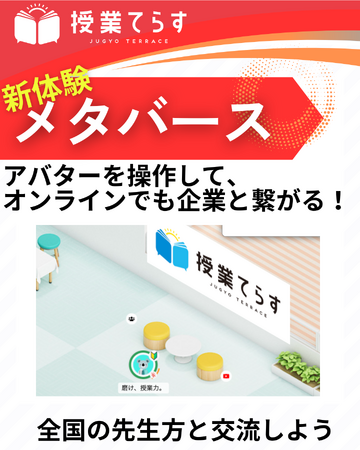 【授業てらすメタバース】（8/４～1１※参加無料）先生向けの企業展示会開催！メタバース上で、先生や企業の方々と交流を深めることができます。