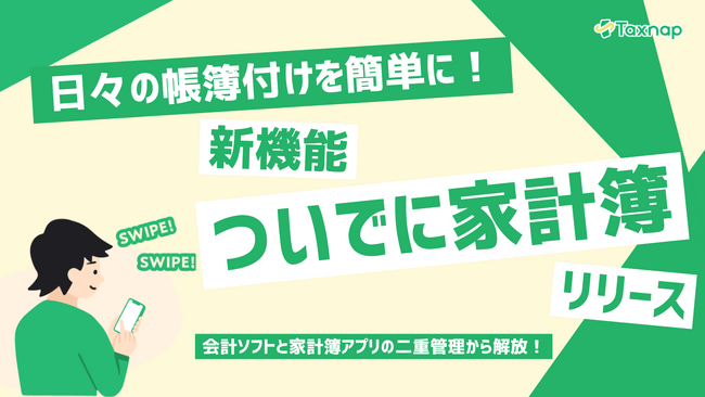 日々の帳簿付けを簡単に！スワイプ会計アプリTaxnapが「ついでに家計簿」を新機能としてリリース