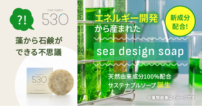 530（FIVE THIRTY）より微細藻類から抽出した国産新原料「ソラルナオイル」配合の「sea design soap」誕生。肌にも環境にも優しい成分のみで作った石鹸。