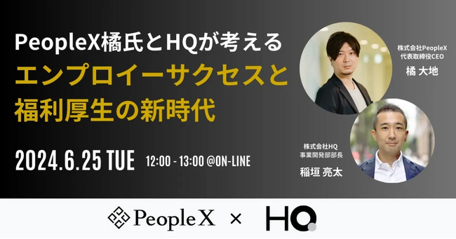 HQ、株式会社PeopleXとの共催セミナー「PeopleX橘氏とHQが考える、エンプロイーサクセスと福利厚生の新時代」を6/25に開催