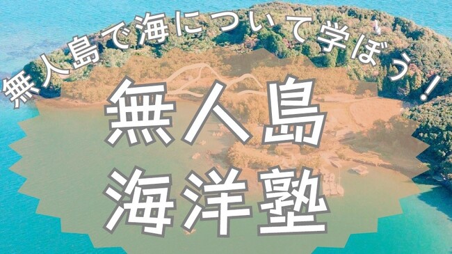無人島で海について学ぼう！1泊2日のイベント「無人島海洋塾」を開催！