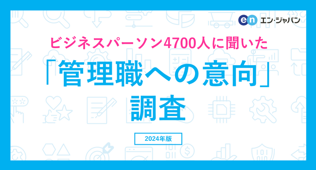 ビジネスパーソン4700人に聞いた「管理職への意向」調査ー『エン転職』ユーザーアンケートー