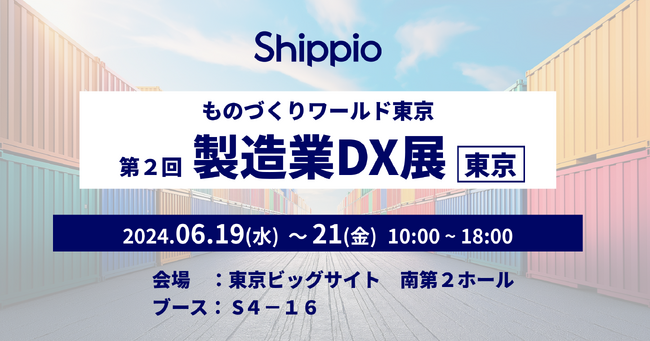 Shippio、日本最大級の製造業の展示会『日本ものづくりワールド［東京］第2回製造業 DX 展』（6/19～21)に出展。製造業の貿易業務改善・課題解決に向けたクラウドサービスを展示