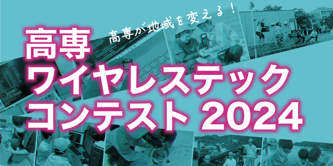 「高専が地域を変える！」全国の高等専門学校の学生を対象としたワイヤレス技術のコンテスト「高専ワイヤレステックコンテスト2024」で26チームの採択を決定！