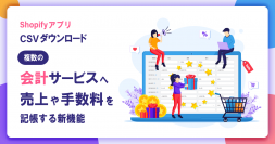 Shopifyアプリ「CSVダウンロード」に各種会計サービスへ売上や決済手数料等を記帳できる新機能を追加