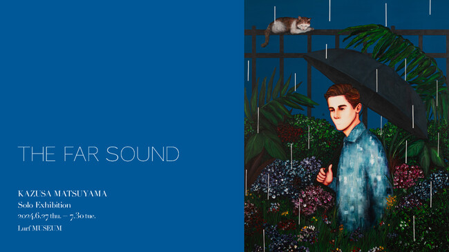 【Lurf MUSEUM】アーティスト・KAZUSA MATSUYAMAの個展「THE FAR SOUND」を2024年6月27日(木)よりルーフミュージアム2Fにて開催