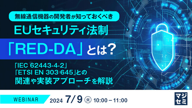 『無線通信機器の開発者が知っておくべき、EUセキュリティ法制「RED-DA」とは？』というテーマのウェビナーを開催