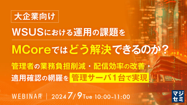『【大企業向け】WSUSにおける運用の課題をMCoreではどう解決できるのか？』というテーマのウェビナーを開催