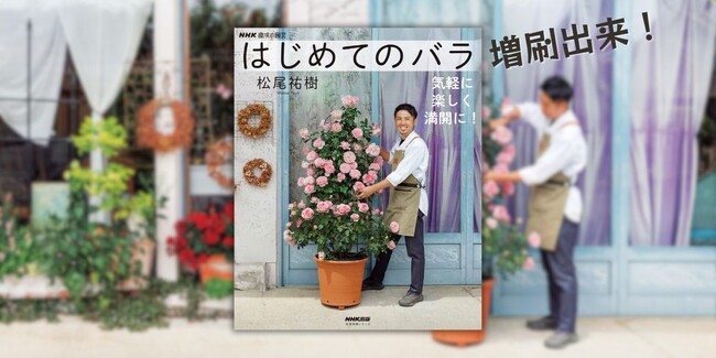 人気園芸家・松尾祐樹さん著『NHK趣味の園芸 はじめてのバラ 気軽に楽しく満開に！』増刷出来！