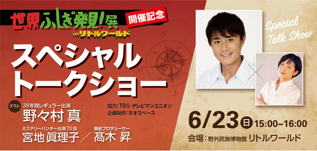 【世界ふしぎ発見！展】トークショー開催決定！野々村真さんとミステリーハンター宮地眞理子さんがリトルワールドにやってくる！