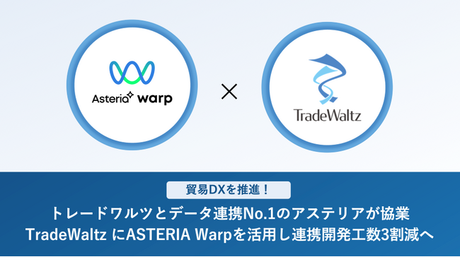 貿易DXを推進！トレードワルツとデータ連携No.1のアステリアが協業TradeWaltz にASTERIA Warpを活用し連携開発工数3割減へ