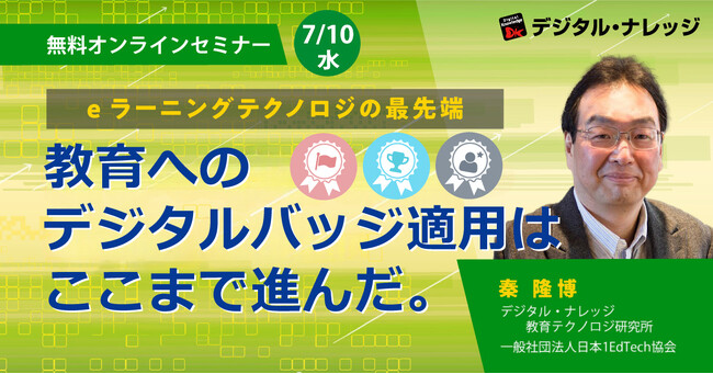 教育×最先端セミナーオンライン開催 7/10（水）「eラーニングテクノロジの最先端、教育へのデジタルバッジ適用はここまで進んだ。」 6/21（金）「生成AIの教育活用”EdGPT”への進展 初級編」