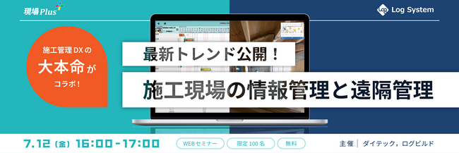 【7月12日開催】「現場Plus×Log System 施工管理DXの大本命がコラボ！『最新トレンド公開！施工現場の情報管理と遠隔管理』」セミナー