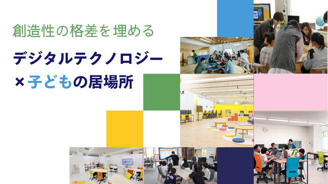 休眠預金活用事業「創造性の格差を埋めるデジタルテクノロジー×子どもの居場所」全国6つの拠点が本オープン