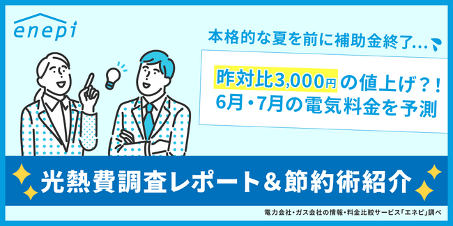 本格的な夏を前に補助金終了…昨対比3,000円の値上げ︖！6 月・7月の電気料金予測など、光熱費調査レポート＆節約術紹介