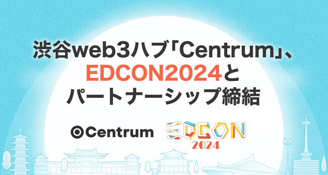 渋谷web3ハブ「Centrum」、世界最大規模のイーサリアムカンファレンス「EDCON2024」とパートナーシップを締結