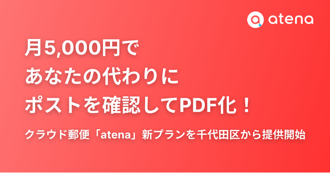 月5,000円で、あなたの代わりにポストを確認してPDF化！クラウド郵便「atena」新プランを千代田区から提供開始