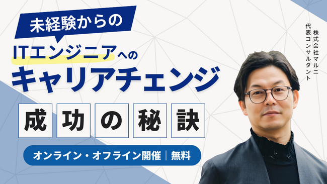 未経験でITエンジニアを目指す方必見！『ITエンジニアへのキャリアチェンジ　元エンジニアの人材コンサルタントが語る成功の秘訣』オンライン・オフラインセミナー開催