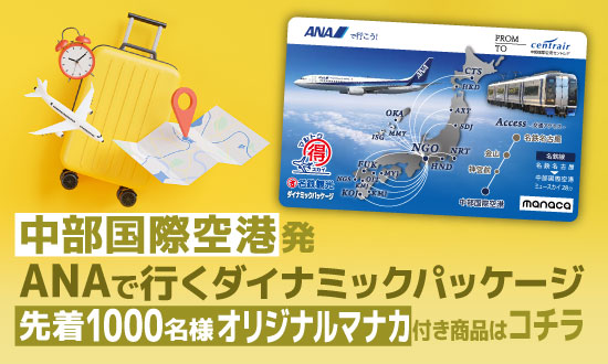 【名鉄観光】ANAで行く！中部国際空港発ダイナミックパッケージツアー　先着1,000名様にオリジナルmanacaプレゼント♪