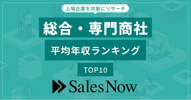 総合・専門商社業界、平均年収ランキングTOP10を発表！／SalesNow DBレポート