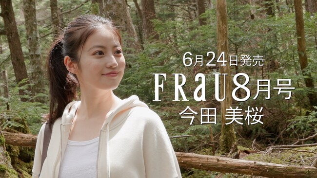 花咲舞ロスの人も…今田美桜FRaU8月号「木と森」特集号（6月24日発売予定）表紙＆特集10Pオフショット含めたロング動画を公開！