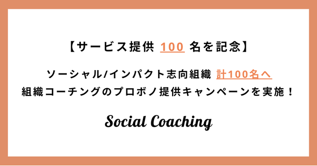 社会起業家特化型コーチングサービス Social Coaching 提供人数100名を記念して、ソーシャル/インパクト志向の「組織」を対象としたコーチングを100名へのプロボノキャンペーンを実施