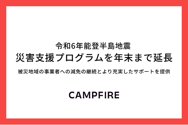 CAMPFIRE、「令和6年能登半島地震 災害支援プログラム」を年末まで延長。減免の継続とより充実したクラウドファンディングのサポートを開始