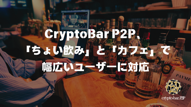 CryptoBar P2P、「ちょい飲み」と「カフェ」で幅広いユーザーに対応