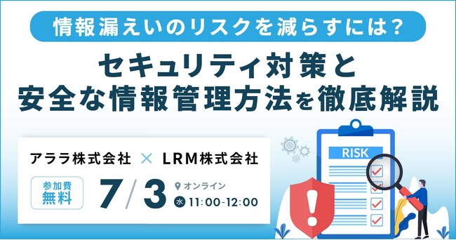 「情報漏えいのリスクを減らすには？セキュリティ対策と安全な情報管理方法を徹底解説」Webセミナーを7月3日（水）に開催