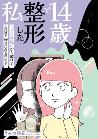 【新刊】「ブス」と言われたことがきっかけで整形の沼にはまり込んでいく…「14歳で整形した私　「ブス」の呪いから解けて自分を好きになる日まで」6/24発売