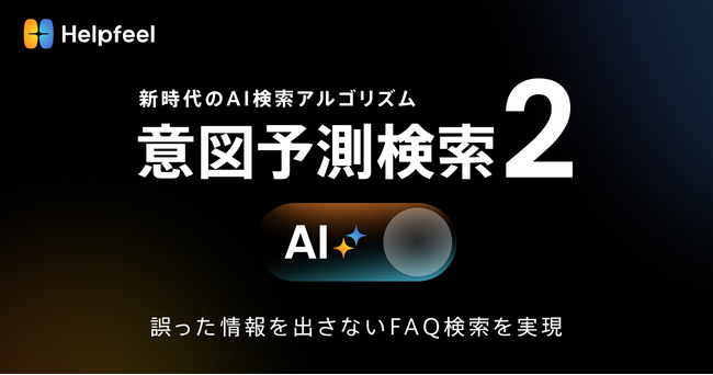 Helpfeelが生成AI技術を活用し自然文検索を強化、誤った情報を出さないFAQ検索を実現した新時代のAI検索アルゴリズム「意図予測検索2」を提供開始