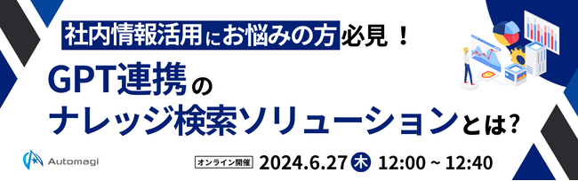 【6/27(木)ウェビナー開催】『社内の情報活用にお悩みの方必見！生成AIを用いたナレッジ活用とは？』