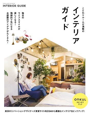 毎日のライフスタイルをもっと楽しく　東京のリノベーション・デザイナーズ賃貸サイトREISMがonKuLとコラボしたスピンオフブック「こだわりルームが満載のインテリアガイド」を6/23(日)発売