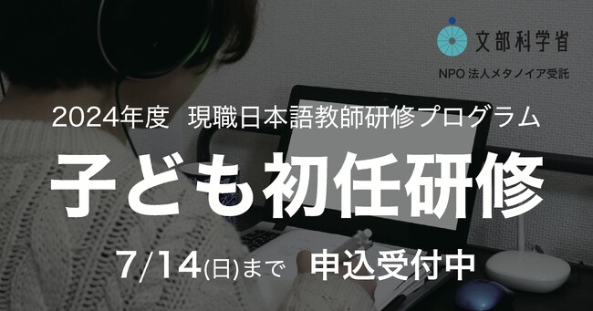 2024年度 文部科学省委託 「現職日本語教師研修プログラム普及事業」 児童生徒等に対する日本語教師【初任】研修（フルオンライン）　募集開始
