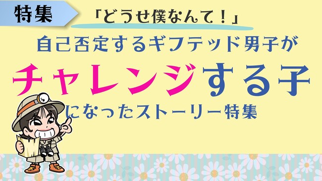 ギフテッドか発達障害かより困りごとの具体策を知って才能を伸ばしたかった～自己否定していたギフテッド男子がチャレンジする子になった実例特集公開～
