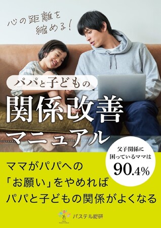 ママの９割が父親と子どもの関係へのお悩みあり。『心の距離を縮める！パパと子どもの関係改善マニュアル』小冊子の無料配布開始