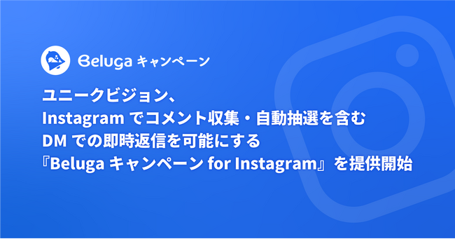 ユニークビジョン、Instagramでコメント収集・自動抽選を含むDMでの即時返信を可能にする『Belugaキャンペーン for Instagram』を提供開始