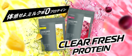 「体感せよ、ミルク感0プロテイン」CLEAR FRESH PROTEIN 「体感せよ、ミルク感0プロテイン」CLEAR FRESH PROTEIN