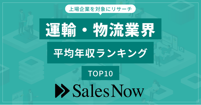 運輸・物流業界、平均年収ランキングTOP10を発表！／SalesNow DBレポート