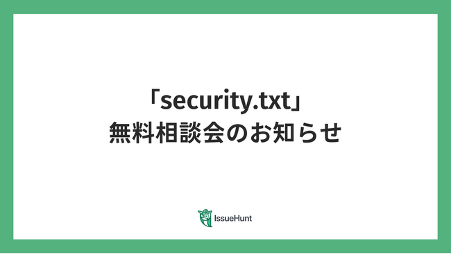 バグバウンティ・プラットフォームや、プロダクトセキュリティ支援サービスを提供するIssueHunt株式会社が、「security.txt」導入に関する無料相談会を開催