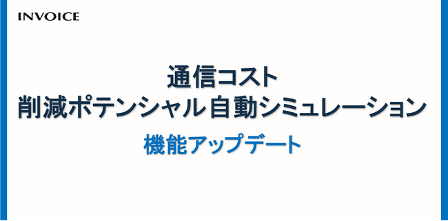 インボイス　「通信コスト 削減ポテンシャル自動シミュレーション」を機能アップデート