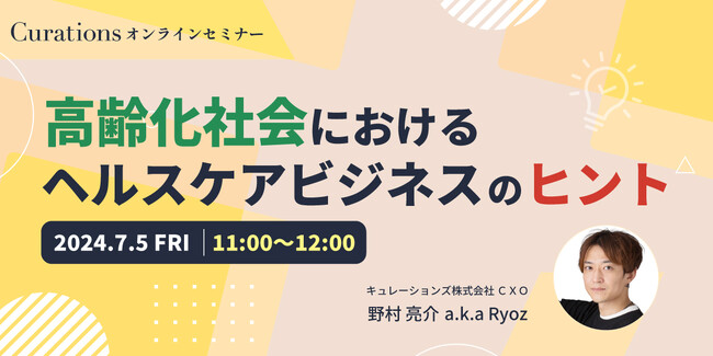 【7月5日(金)11:00～ 無料オンラインセミナー】高齢者市場向けヘルスケアビジネスの現在地と未来とは？