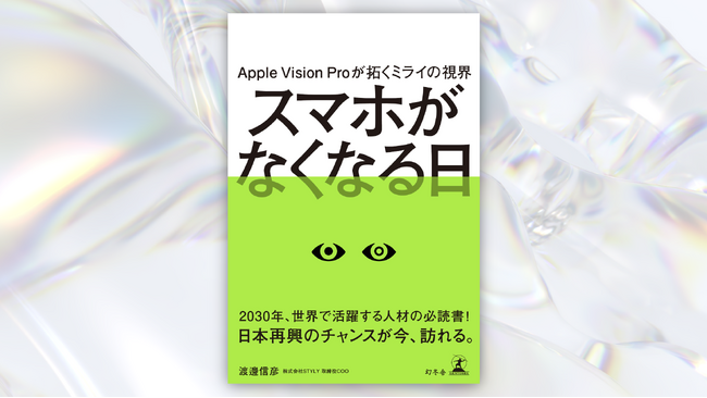 Apple Vision Pro日本発売直前！書籍『スマホがなくなる日』6/26(水)より全国の書店・オンラインにて販売開始