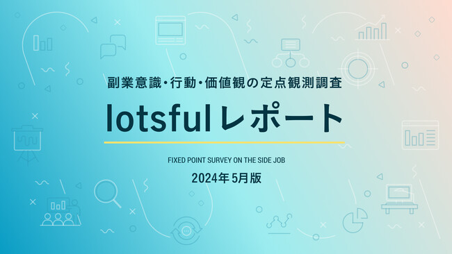 副業人材マッチングサービス『lotsful』、副業に関する定点調査(2024春)