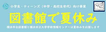小学生・ティーンズ（中学・高校生世代）向け事業「図書館で夏休み」
