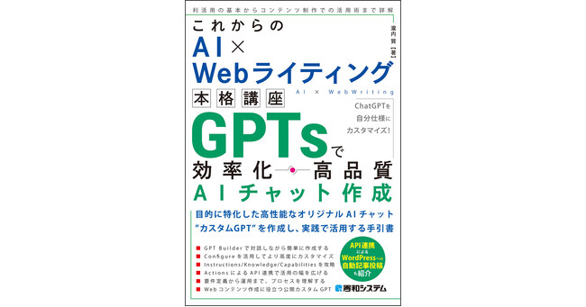 2024年7月5日発売「これからのAI×Webライティング本格講座 GPTsで効率化・高品質AIチャット作成」目的に特化したオリジナルのGPTを作成し、実践で活用する手引書