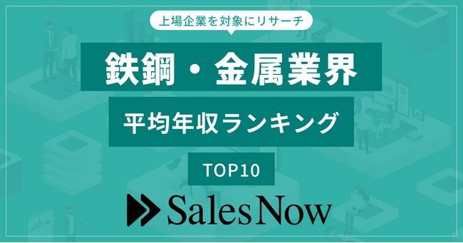 鉄鋼・金属業界、平均年収ランキングTOP10を発表！／SalesNow DBレポート