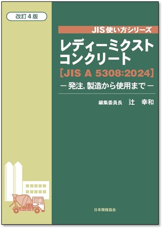 【コンクリート関連事業者必読のJIS解説書！】新刊書籍『JIS使い方シリーズ　レディーミクストコンクリート［JIS A 5308:2024］改訂4版　―発注，製造から使用まで―』本日発売！