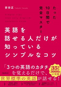 たった10日間で世界標準の英語が話せるように！ベストセラー作家 安田正による英語学習法の新提案　『英語を話せる人だけが知っているシンプルなコツ』発売